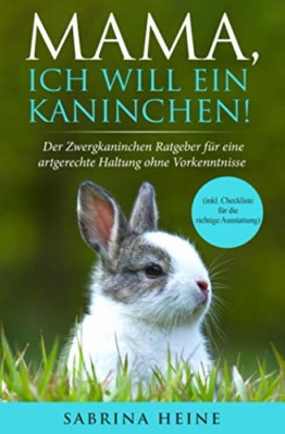 Mama, ich will ein Kaninchen! Der Zwergkaninchen Ratgeber für eine artgerechte Haltung ohne Vorkenntnisse (inkl. Checkliste für die richtige Ausstattung) - 1